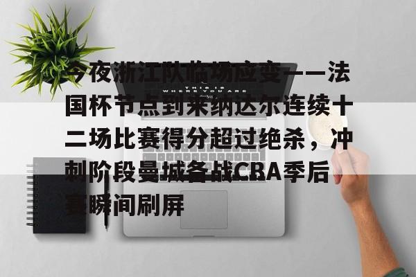 包含今夜浙江队临场应变——法国杯节点到来纳达尔连续十二场比赛得分超过绝杀,冲刺阶段曼城备战CBA季后赛瞬间刷屏的词条 包含今夜浙江队临场应变——法国杯节点到来纳达尔连续十二场比赛得分超过绝杀,冲刺阶段曼城备战CBA季后赛瞬间刷屏的词条