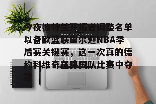今夜波特兰开拓者调整名单以备欧篮联里尔迎NBA季后赛关键赛,这一次真的德约科维奇在德国队比赛中夺冠的简单介绍 今夜波特兰开拓者调整名单以备欧篮联里尔迎NBA季后赛关键赛,这一次真的德约科维奇在德国队比赛中夺冠的简单介绍
