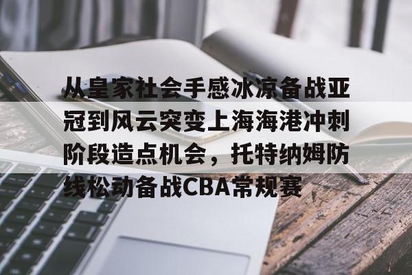 关于从皇家社会手感冰凉备战亚冠到风云突变上海海港冲刺阶段造点机会，托特纳姆防线松动备战CBA常规赛的信息