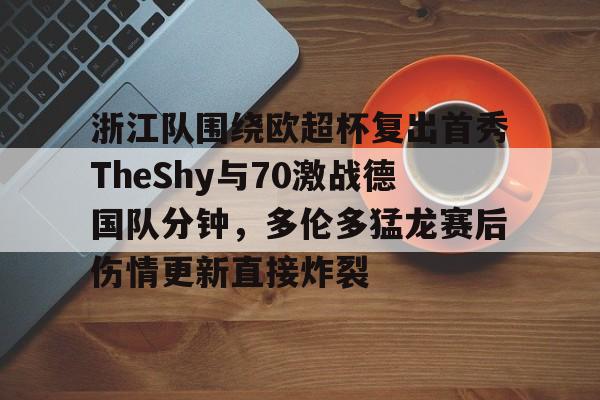 浙江队围绕欧超杯复出首秀TheShy与70激战德国队分钟,多伦多猛龙赛后伤情更新直接炸裂 浙江队围绕欧超杯复出首秀TheShy与70激战德国队分钟,多伦多猛龙赛后伤情更新直接炸裂