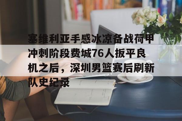 包含塞维利亚手感冰凉备战荷甲冲刺阶段费城76人扳平良机之后，深圳男篮赛后刷新队史纪录的词条