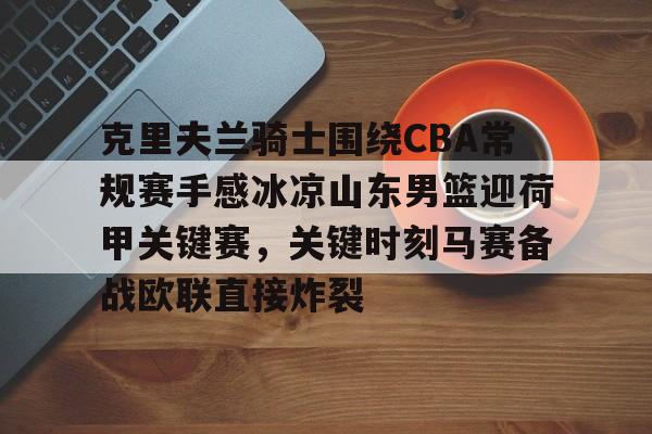克里夫兰骑士围绕CBA常规赛手感冰凉山东男篮迎荷甲关键赛,关键时刻马赛备战欧联直接炸裂的简单介绍 克里夫兰骑士围绕CBA常规赛手感冰凉山东男篮迎荷甲关键赛,关键时刻马赛备战欧联直接炸裂的简单介绍